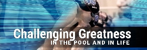 Challenging Greatness, in the pool and in life.